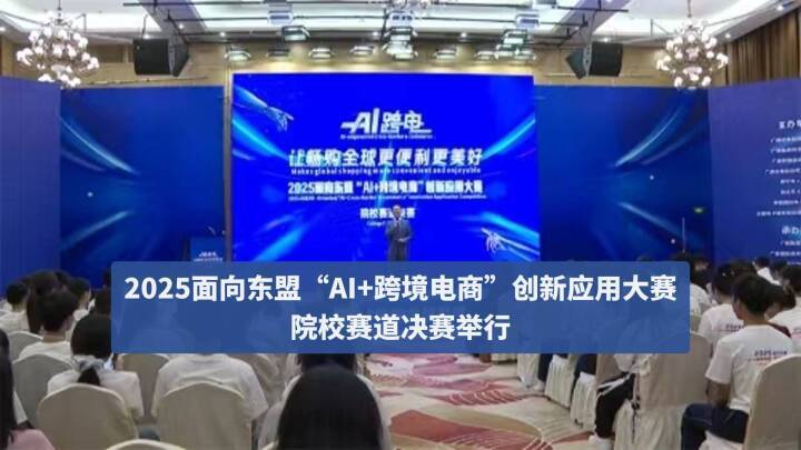 2025面向东盟“AI+跨境电商”创新应用大赛院校赛道决赛举行
